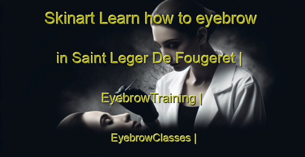 Skinart Learn how to eyebrow in Saint Leger De Fougeret | EyebrowTraining | EyebrowClasses | SkinartTraining-France
